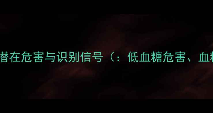 低血糖的潜在危害与识别信号低血糖危害血糖波动