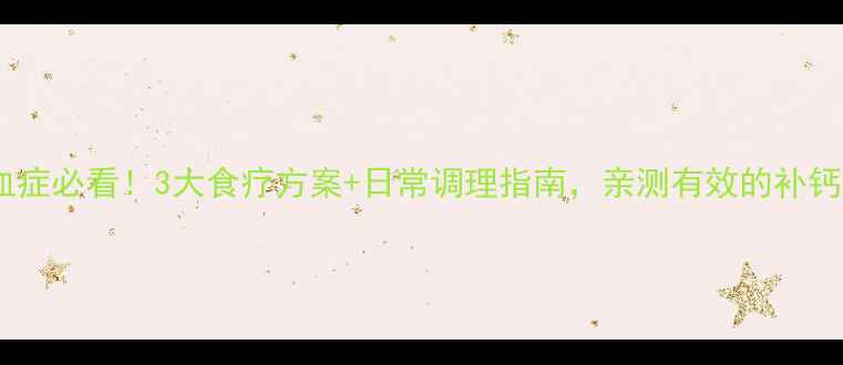 低钙血症必看3大食疗方案日常调理指南亲测有效的补钙秘籍