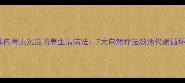 图片 体内毒素沉淀的养生清洁法：7大自然疗法激活代谢循环1
