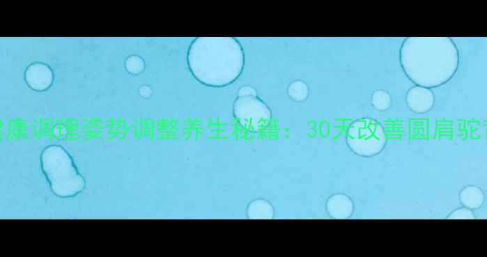 图片 体态矫正亚健康调理姿势调整养生秘籍：30天改善圆肩驼背的黄金法则