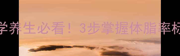 体脂秤使用教程科学养生必看3步掌握体脂率标准健康减脂不踩坑