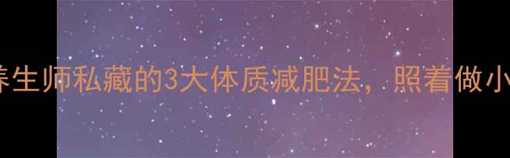 图片 体质调理+健康减脂｜中医养生师私藏的3大体质减肥法，照着做小肚子平了，腰围瘦了5cm！1