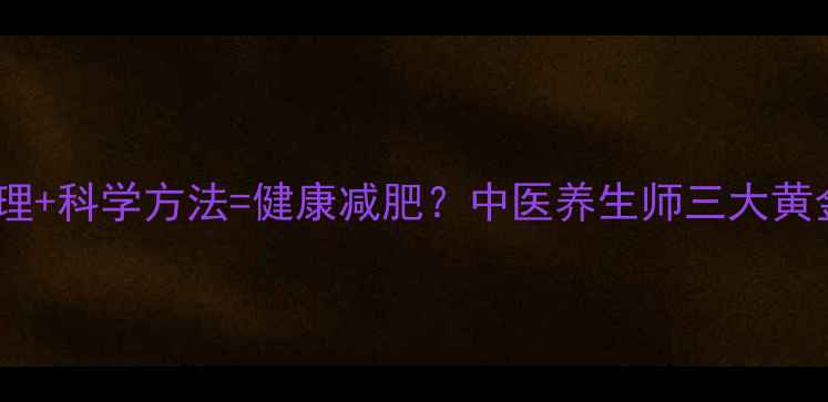 体质调理科学方法健康减肥中医养生师三大黄金法则