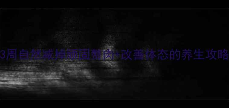 体质调理瘦小腹3周自然减掉顽固赘肉改善体态的养生攻略附食谱动作