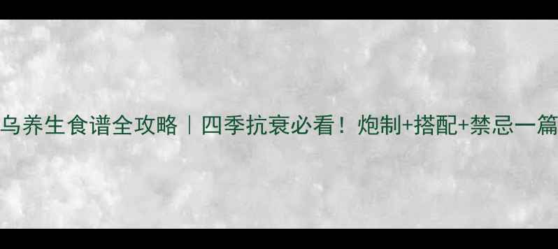 何首乌养生食谱全攻略四季抗衰必看炮制搭配禁忌一篇说清
