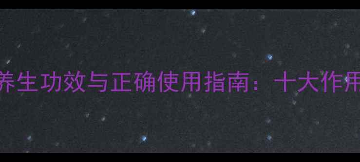 何首乌藤的养生功效与正确使用指南十大作用及注意事项