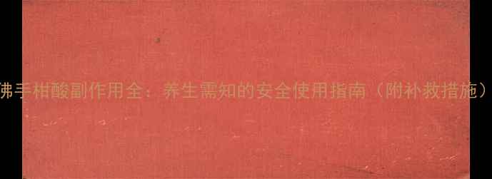 图片 佛手柑酸副作用全：养生需知的安全使用指南（附补救措施）