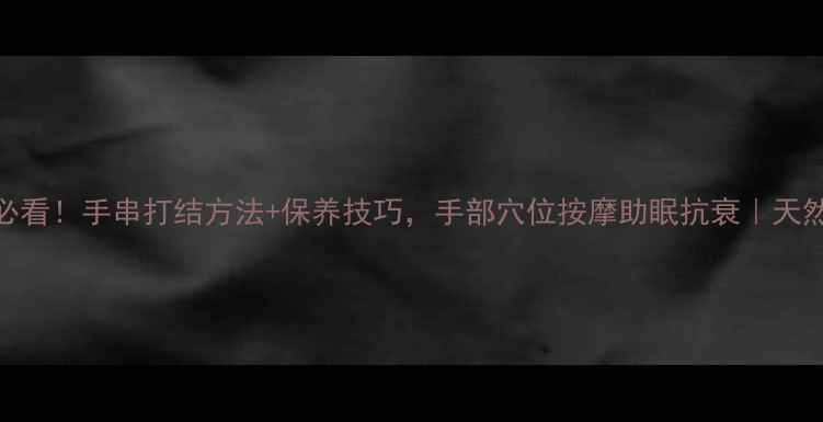 图片 佛珠养生必看！手串打结方法+保养技巧，手部穴位按摩助眠抗衰｜天然木珠指南