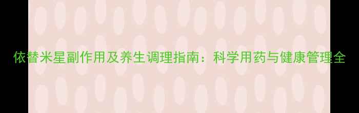 依替米星副作用及养生调理指南科学用药与健康管理全