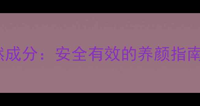 依祈白里透红天然成分安全有效的养颜指南与正确使用方法