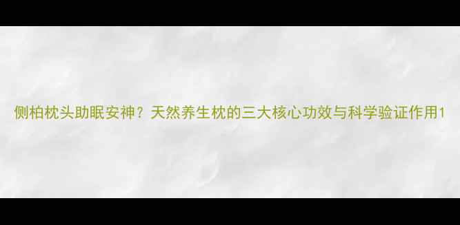 侧柏枕头助眠安神天然养生枕的三大核心功效与科学验证作用