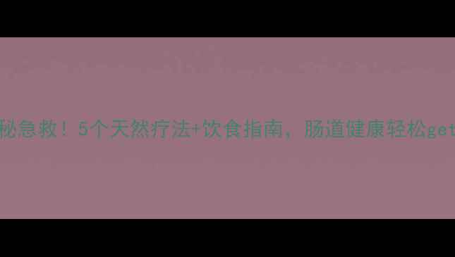 图片 便秘急救！5个天然疗法+饮食指南，肠道健康轻松get✨