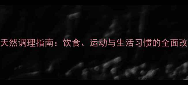 便秘的天然调理指南饮食运动与生活习惯的全面改善方案