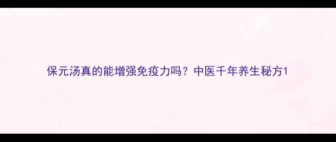 图片 保元汤真的能增强免疫力吗？中医千年养生秘方1