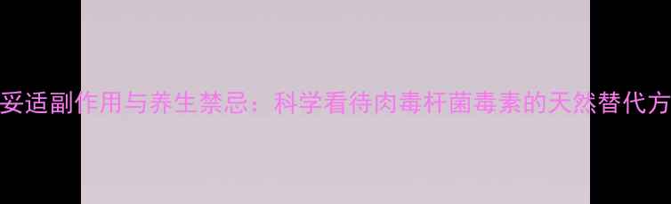 图片 保妥适副作用与养生禁忌：科学看待肉毒杆菌毒素的天然替代方案