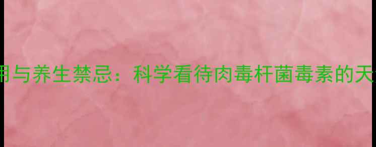 图片 保妥适副作用与养生禁忌：科学看待肉毒杆菌毒素的天然替代方案2