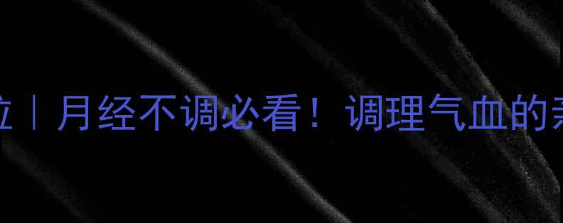 图片 保宫止血颗粒｜月经不调必看！调理气血的亲测有效方子