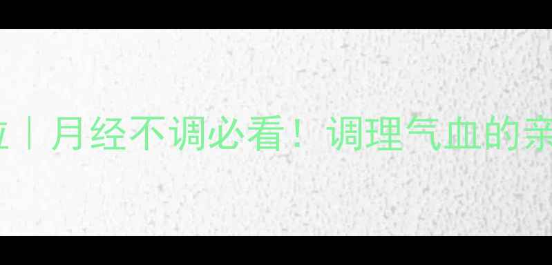 图片 保宫止血颗粒｜月经不调必看！调理气血的亲测有效方子2