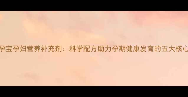 图片 保灵孕宝孕妇营养补充剂：科学配方助力孕期健康发育的五大核心作用