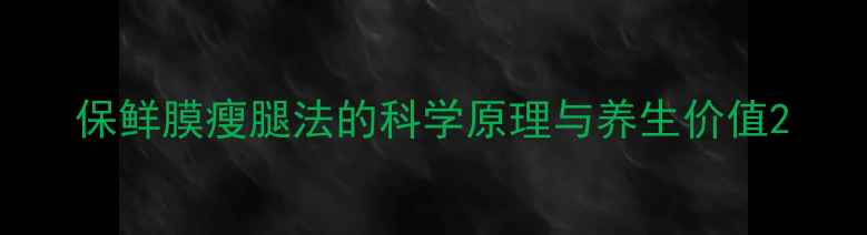 保鲜膜瘦腿法的科学原理与养生价值