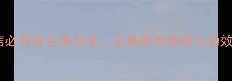 信必可养生用法全正确使用指南与功效