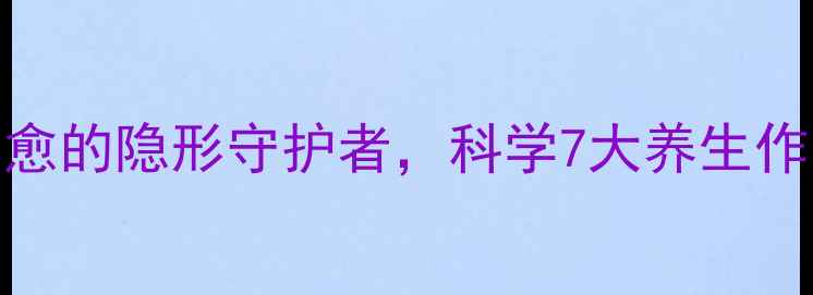 修复因子身体自愈的隐形守护者科学7大养生作用与日常激活方法