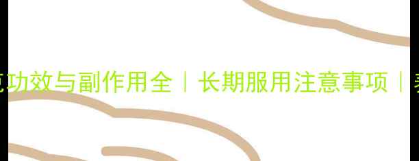 图片 倍他乐克功效与副作用全｜长期服用注意事项｜养生必看