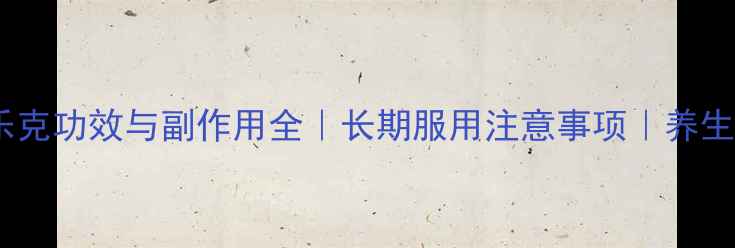 图片 倍他乐克功效与副作用全｜长期服用注意事项｜养生必看2