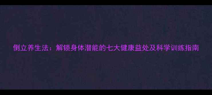 图片 倒立养生法：解锁身体潜能的七大健康益处及科学训练指南