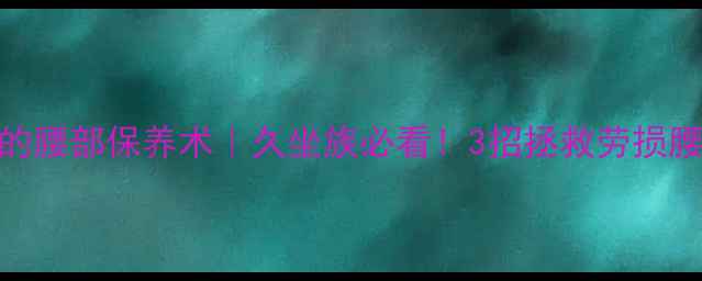 图片 倒车入库后必练的腰部保养术｜久坐族必看！3招拯救劳损腰（附动作图解）