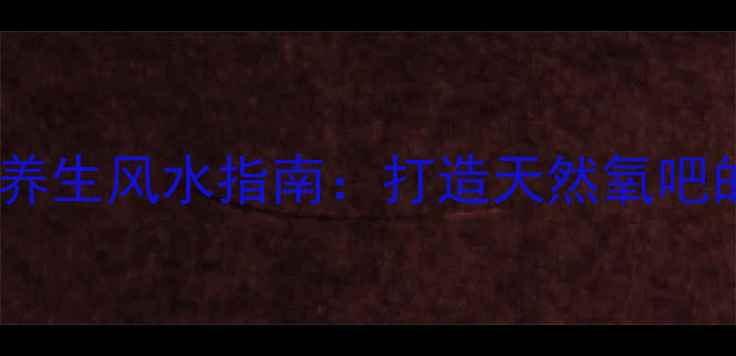 假山草种植与养生风水指南打造天然氧吧的5大核心技巧