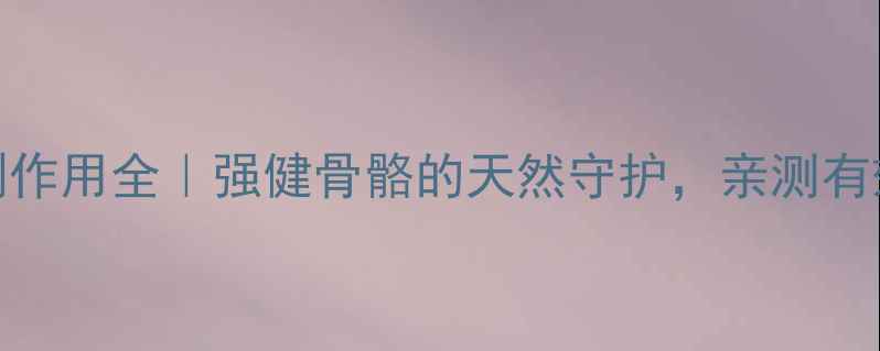 图片 健儿强骨颗粒副作用全｜强健骨骼的天然守护，亲测有效的养生秘籍✨