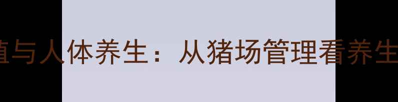 图片 健康养殖与人体养生：从猪场管理看养生新理念1