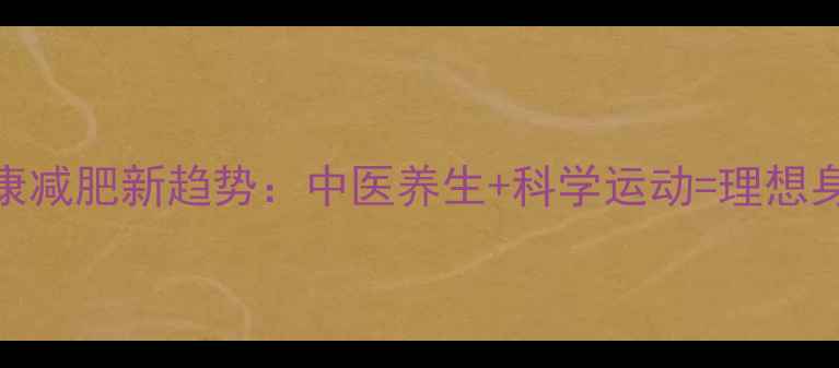 健康减肥新趋势中医养生科学运动理想身材