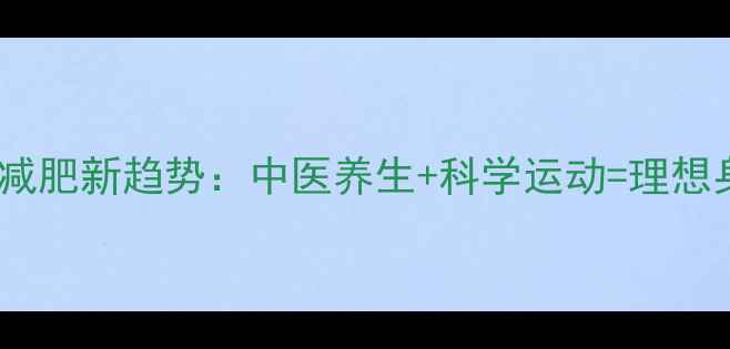图片 健康减肥新趋势：中医养生+科学运动=理想身材1