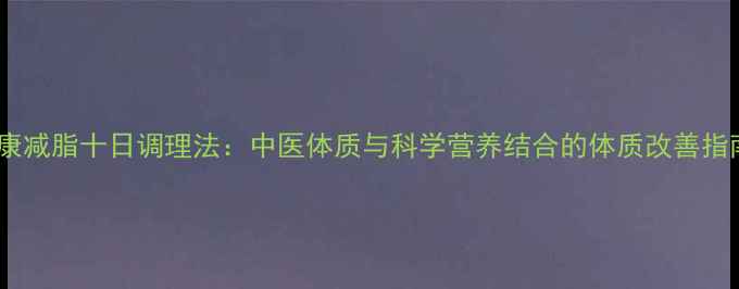 健康减脂十日调理法中医体质与科学营养结合的体质改善指南
