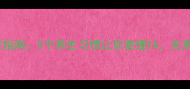 健康恋爱指南5个养生习惯让你更懂TA关系更长久