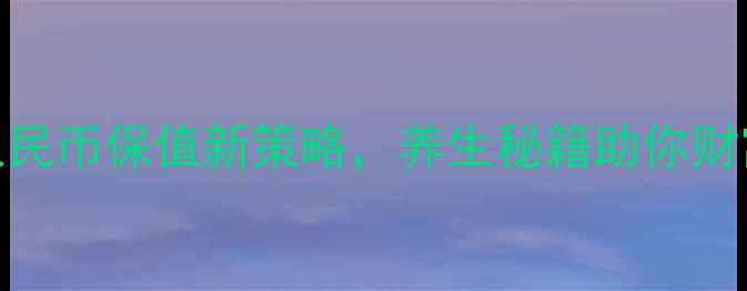 图片 健康投资：人民币保值新策略，养生秘籍助你财富与健康双赢