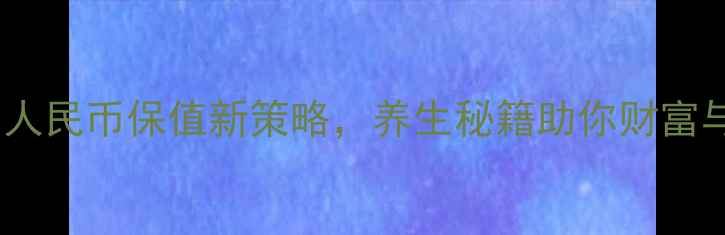 健康投资人民币保值新策略养生秘籍助你财富与健康双赢