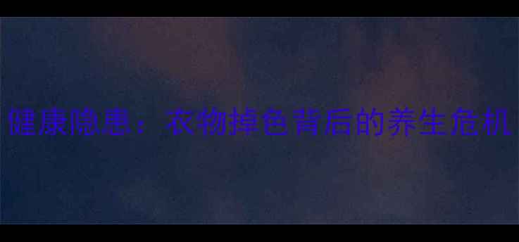 图片 健康隐患：衣物掉色背后的养生危机