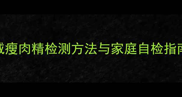 健康饮食必看5大权威瘦肉精检测方法与家庭自检指南守护全家餐桌安全