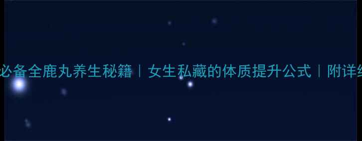 图片 健身补气血必备全鹿丸养生秘籍｜女生私藏的体质提升公式｜附详细吃法攻略1