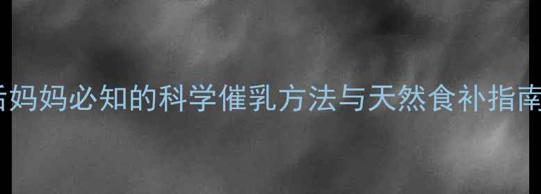 催乳黄金期产后妈妈必知的科学催乳方法与天然食补指南附催乳食谱