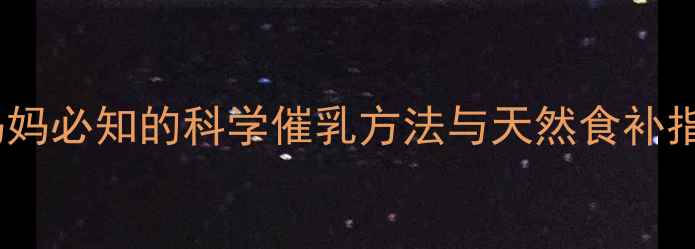 图片 催乳黄金期：产后妈妈必知的科学催乳方法与天然食补指南（附催乳食谱）2