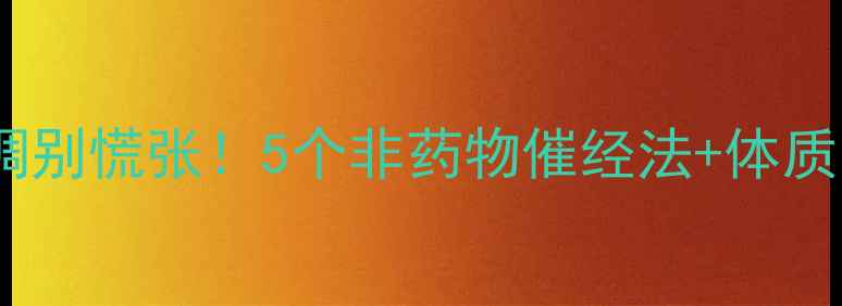 催经调理指南月经不调别慌张5个非药物催经法体质自测表女生必看