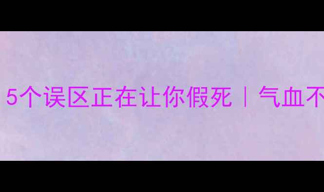 僵尸式养生大5个误区正在让你假死气血不足的姐妹必看