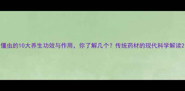僵虫的10大养生功效与作用你了解几个传统药材的现代科学解读