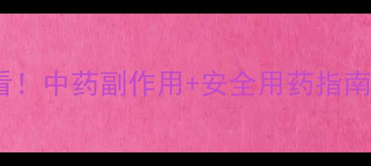 儿童中药调理必看中药副作用安全用药指南附避坑攻略