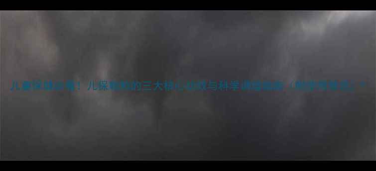 图片 儿童保健必看！儿保颗粒的三大核心功效与科学调理指南（附使用禁忌）1