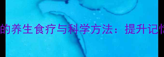 图片 儿童健脑益智的养生食疗与科学方法：提升记忆力黄金指南1